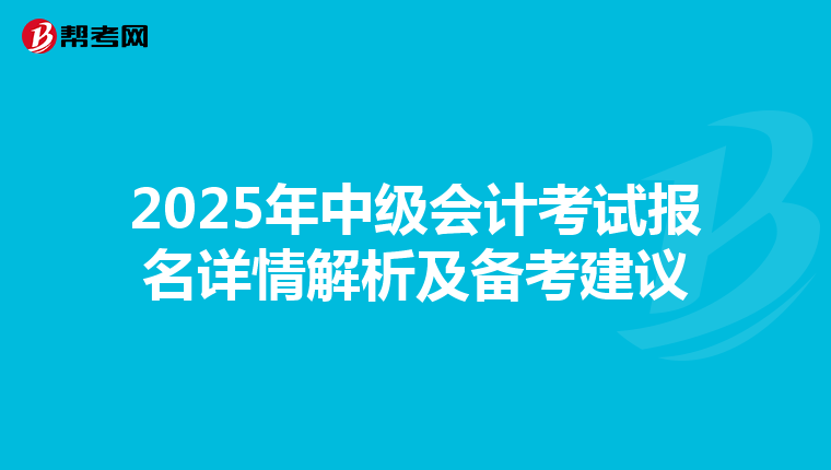 2025年中级会计考试报名详情解析及备考建议