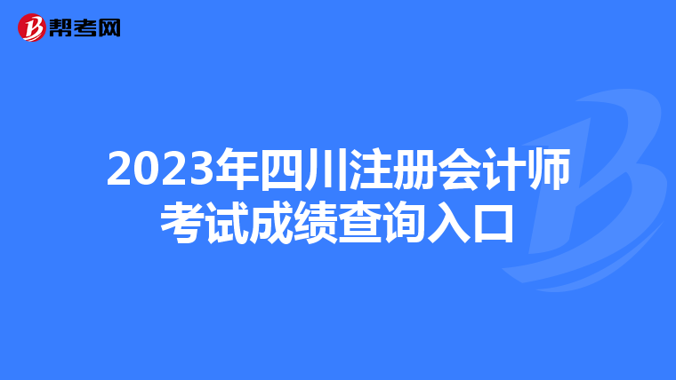 2023年四川注冊會計師考試成績查詢?nèi)肟? align=