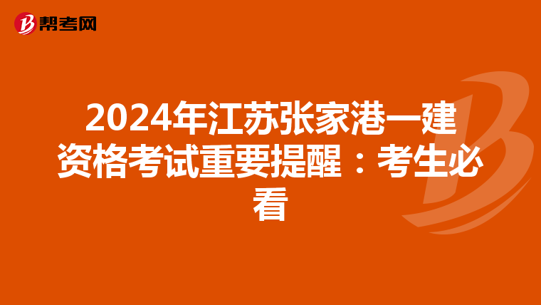 2024年江苏张家港一建资格考试重要提醒：考生必看