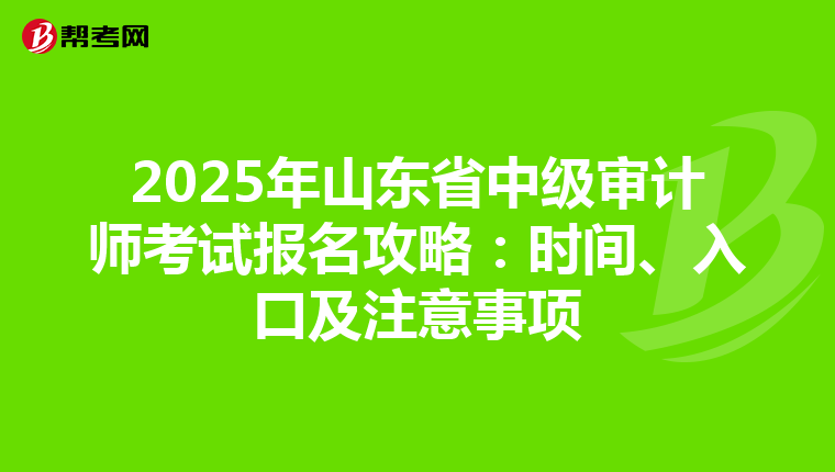 2025年山东省中级审计师考试报名攻略：时间、入口及注意事项
