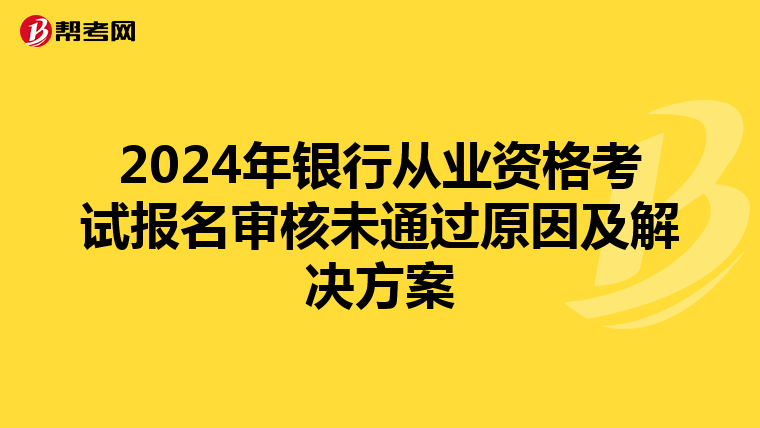 2024年银行从业资格考试报名审核未通过原因及解决方案