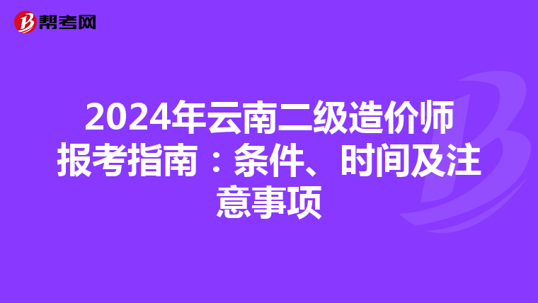 2024年云南二級造價師報考指南：條件、時間及注意事項