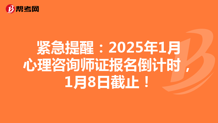 紧急提醒：2025年1月心理咨询师证报名倒计时，1月8日截止！