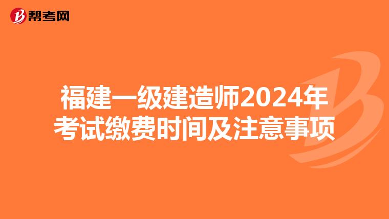 福建一级建造师2024年考试缴费时间及注意事项