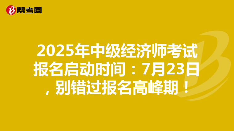 2025年中级经济师考试报名启动时间：7月23日，别错过报名高峰期！