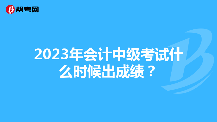 2023年会计中级考试什么时候出成绩?