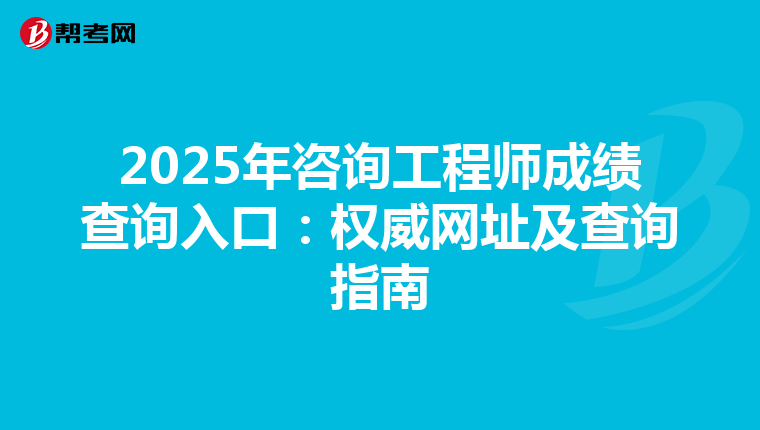 2025年咨询工程师成绩查询入口：权威网址及查询指南