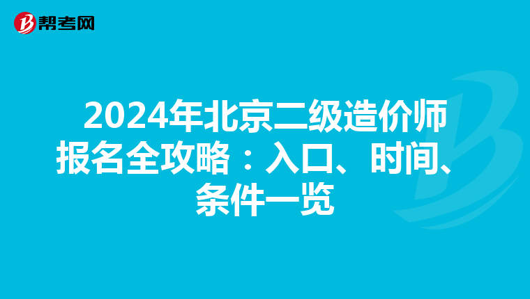 2024年北京二级造价师报名全攻略：入口、时间、条件一览