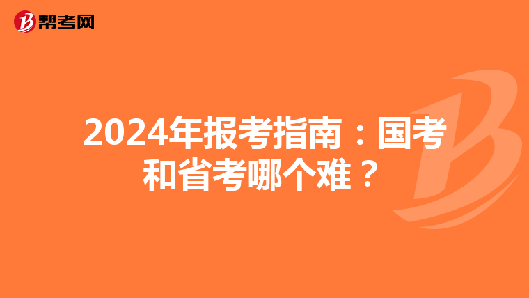 2024年报考指南：国考和省考哪个难？