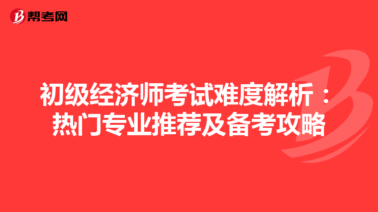 初級經濟師考試難度解析：熱門專業推薦及備考攻略