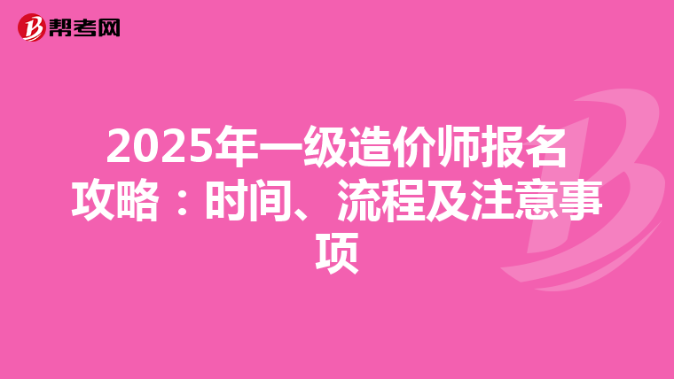 2025年一级造价师报名攻略：时间、流程及注意事项