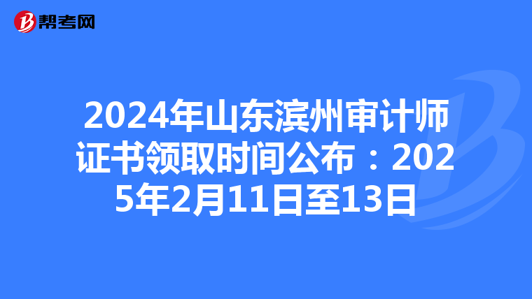 2024年山东滨州审计师证书领取时间公布：2025年2月11日至13日