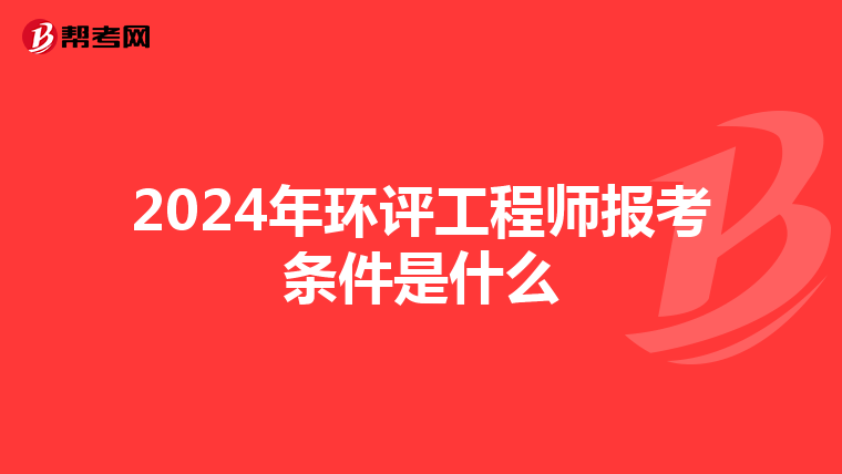 2024年环评工程师报考条件是什么