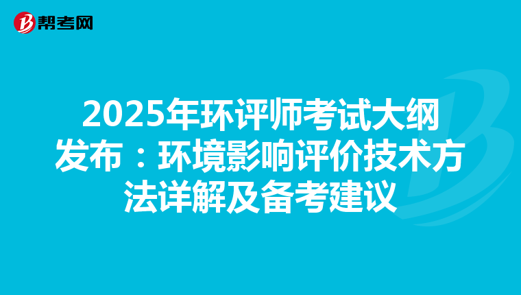 2025年环评师考试大纲发布：环境影响评价技术方法详解及备考建议