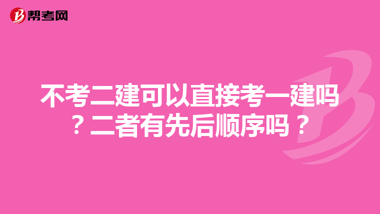 不考二建可以直接考一建吗？二者有先后顺序吗？