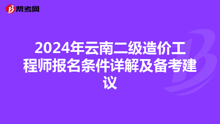2024年云南二级造价工程师报名条件详解及备考建议