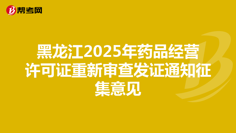 黑龙江2025年药品经营许可证重新审查发证通知征集意见