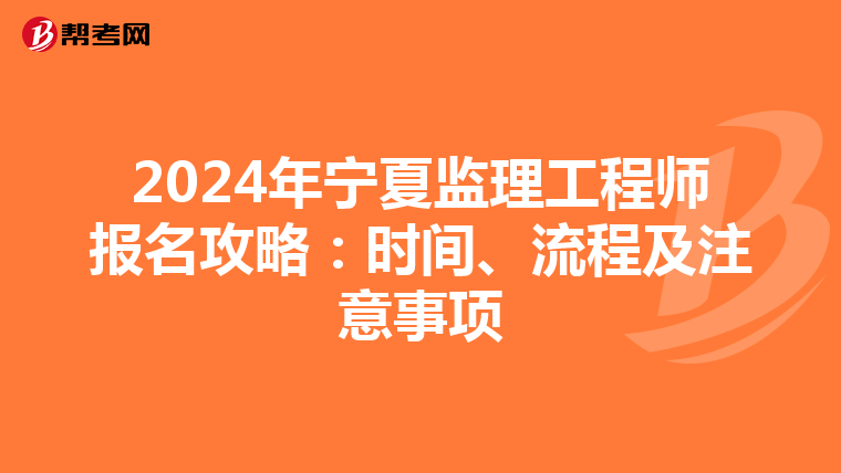 2024年宁夏监理工程师报名攻略：时间、流程及注意事项