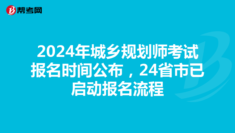 2024年城乡规划师考试报名时间公布，24省市已启动报名流程