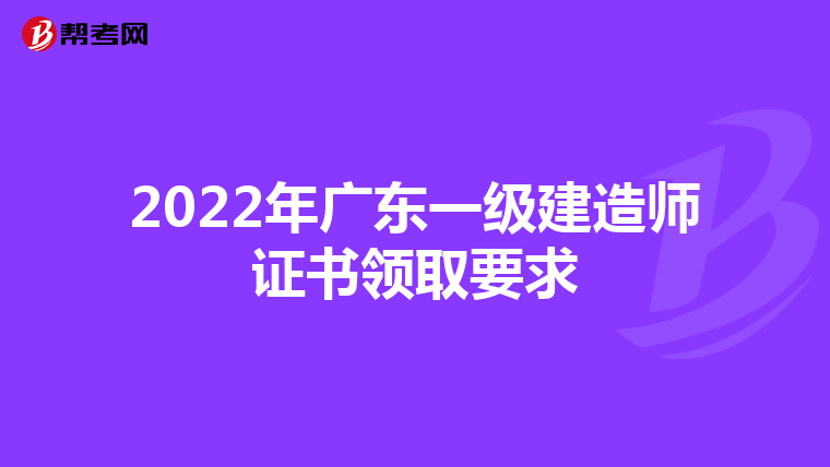 2022年广东一级建造师证书领取要求