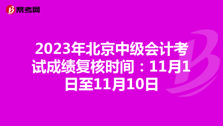 2023年北京中级会计考试成绩复核时间：11月1日至11月10日