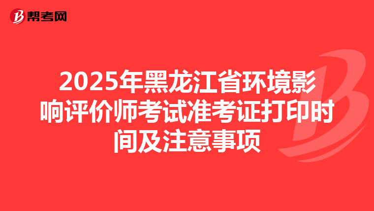 2025年黑龙江省环境影响评价师考试准考证打印时间及注意事项