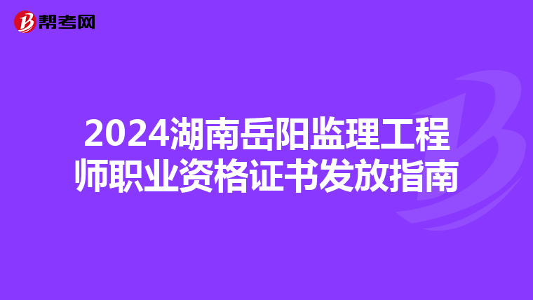2024湖南岳阳监理工程师职业资格证书发放指南