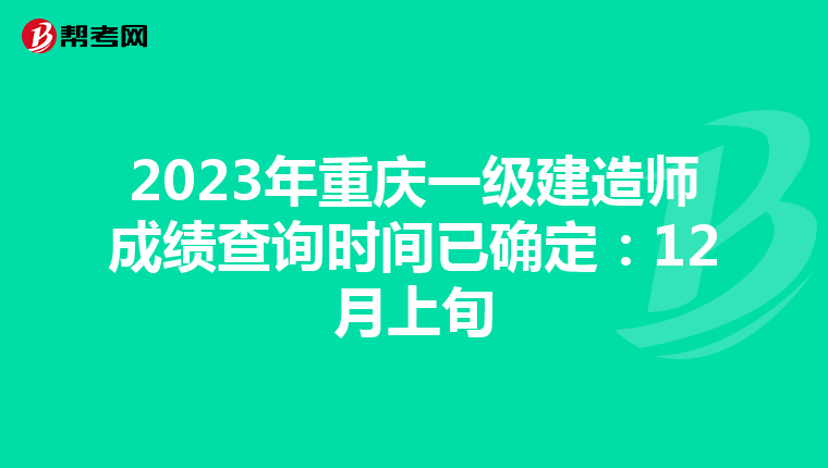 2023年重庆一级建造师成绩查询时间已确定：12月上旬