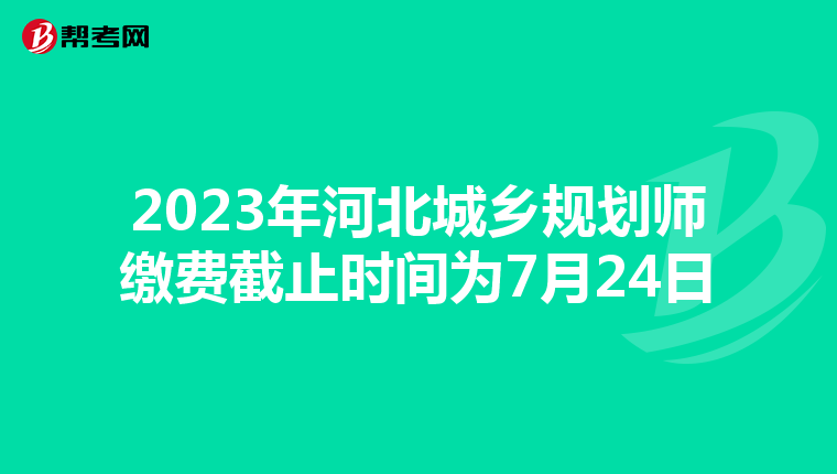 2023年河北城乡规划师缴费截止时间为7月24日