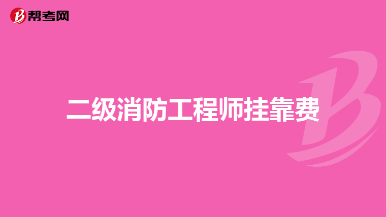 二级消防工程师挂靠费