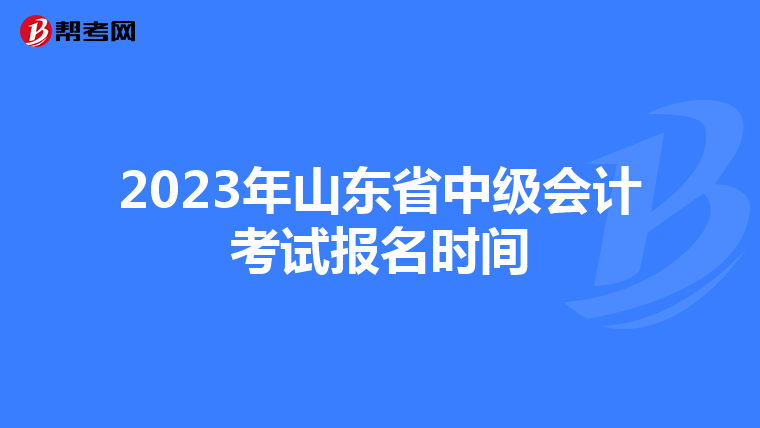 2023年山东省中级会计考试报名时间