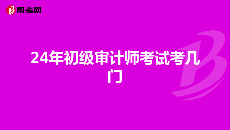 24年初级审计师考试考几门