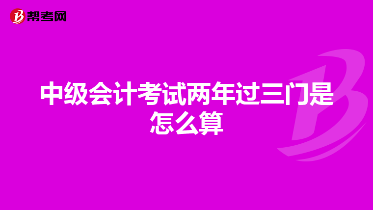 中级会计考试两年过三门是怎么算