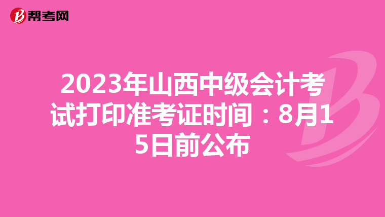 2023年山西中级会计考试打印准考证时间：8月15日前公布