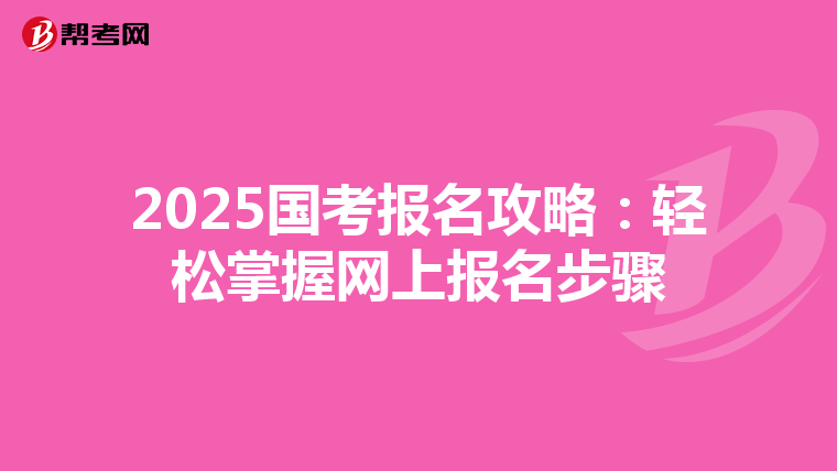 2025国考报名攻略：轻松掌握网上报名步骤