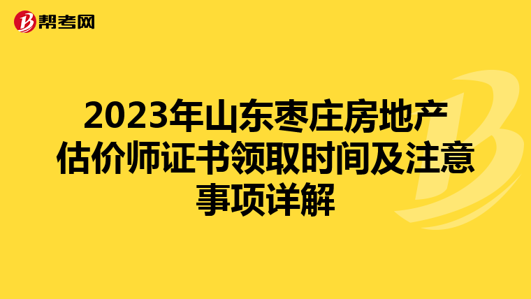 2023年山东枣庄房地产估价师证书领取时间及注意事项详解