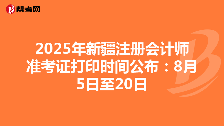 2025年新疆注冊會計師準考證打印時間公布：8月5日至20日