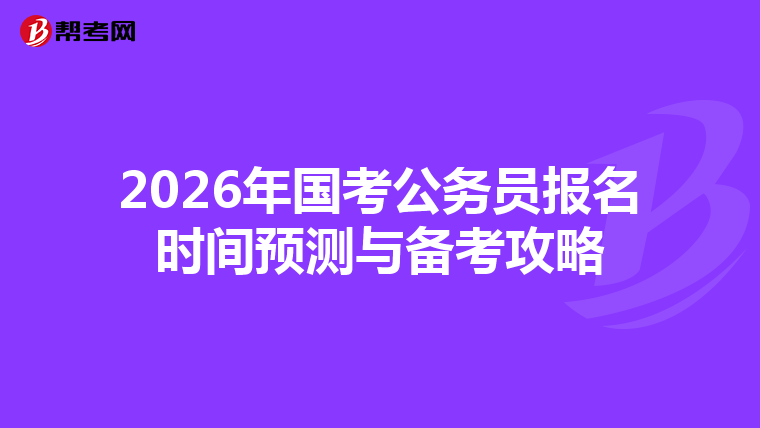 2026年国考公务员报名时间预测与备考攻略