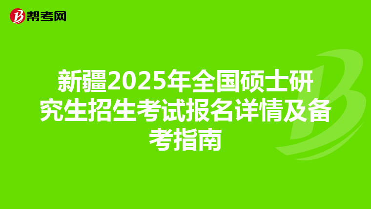 新疆2025年全国硕士研究生招生考试报名详情及备考指南