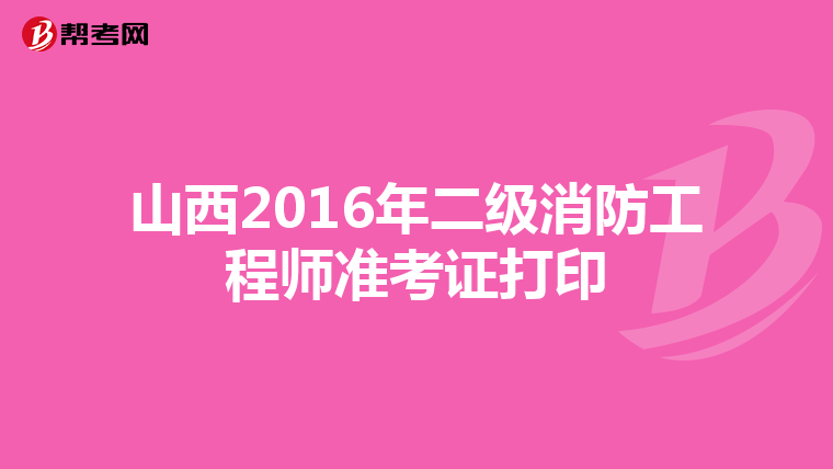 山西2016年二级消防工程师准考证打印