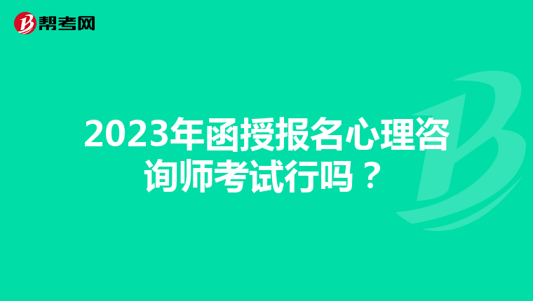 2023年函授报名心理咨询师考试行吗？