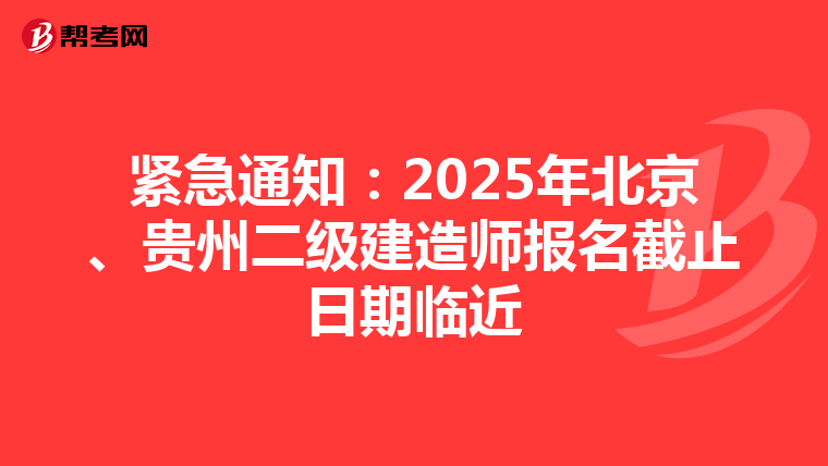 紧急通知：2025年北京、贵州二级建造师报名截止日期临近
