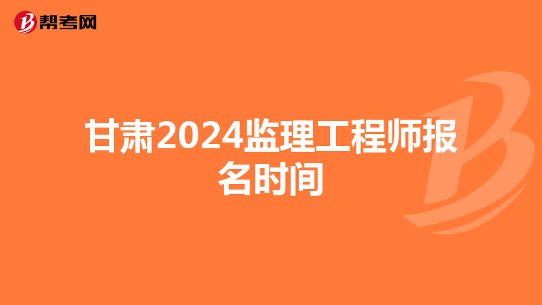 甘肃2024监理工程师报名时间