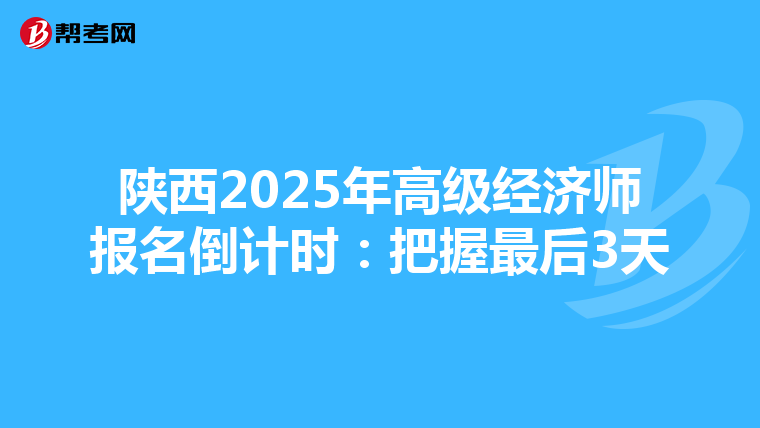 陕西2025年高级经济师报名倒计时：把握最后3天