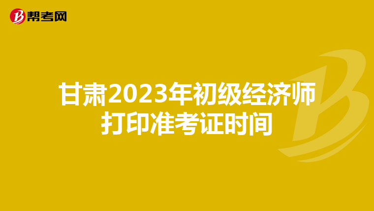 甘肃2023年初级经济师打印准考证时间