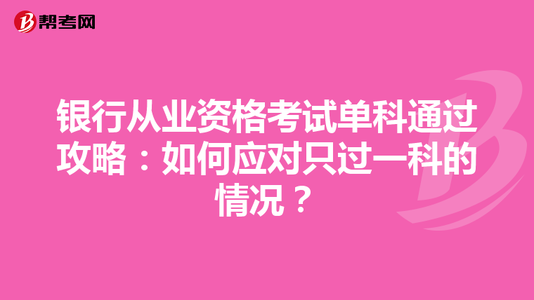 银行从业资格考试单科通过攻略：如何应对只过一科的情况？