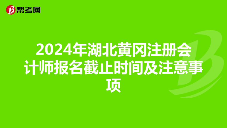 2024年湖北黃岡注冊會計師報名截止時間及注意事項