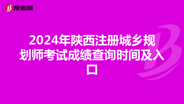 2024年陜西注冊城鄉(xiāng)規(guī)劃師考試成績查詢時間及入口
