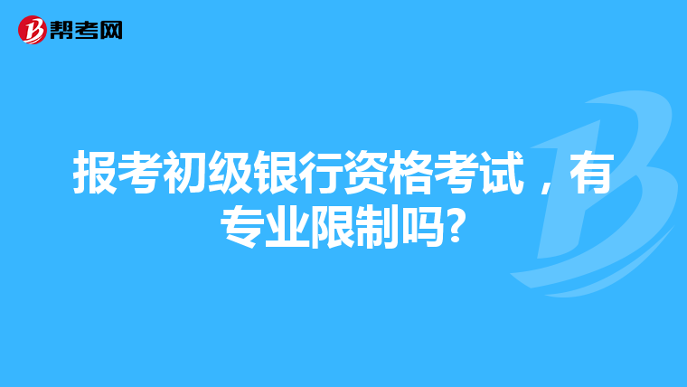 报考初级银行资格考试,有专业限制吗?