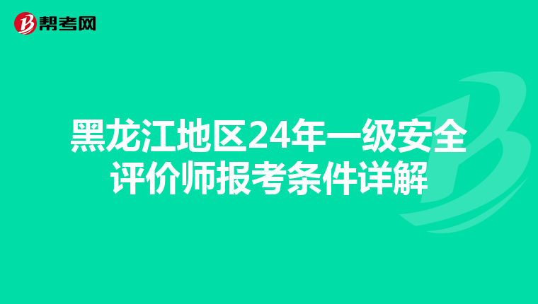 黑龍江地區24年一級安全評價師報考條件詳解